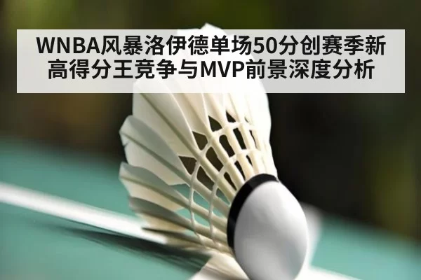 WNBA风暴洛伊德单场50分创赛季新高得分王竞争与MVP前景深度分析（jiuyou）