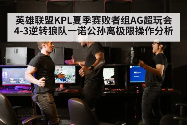 英雄联盟KPL夏季赛败者组AG超玩会4-3逆转狼队一诺公孙离极限操作分析