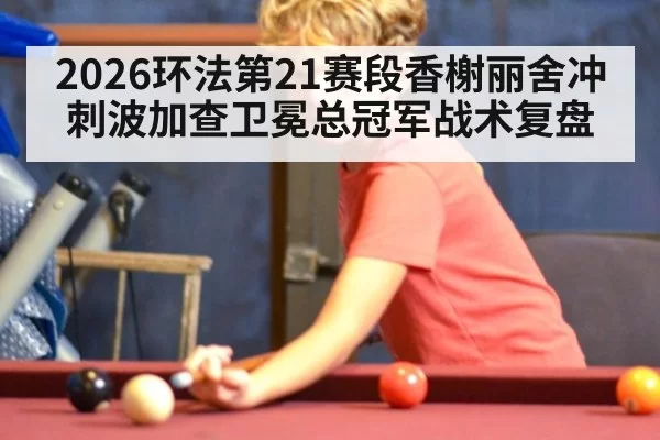2026环法第21赛段香榭丽舍冲刺波加查卫冕总冠军战术复盘（jiuyou）