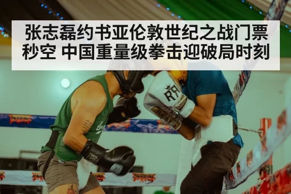 张志磊约书亚伦敦世纪之战门票秒空 中国重量级拳击迎破局时刻（jiuyou）