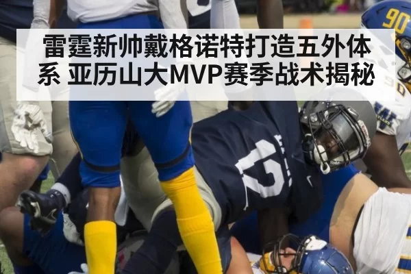 雷霆新帅戴格诺特打造五外体系 亚历山大MVP赛季战术揭秘（jiuyou）
