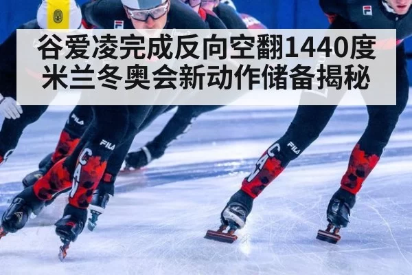 谷爱凌完成反向空翻1440度 米兰冬奥会新动作储备揭秘（jiuyou）