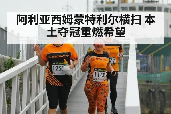 阿利亚西姆蒙特利尔横扫 本土夺冠重燃希望（jiuyou）