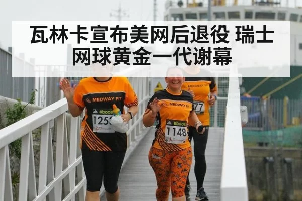 瓦林卡宣布美网后退役 瑞士网球黄金一代谢幕（jiuyou）