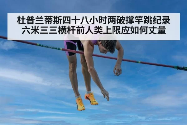 杜普兰蒂斯四十八小时两破撑竿跳纪录 六米三三横杆前人类上限应如何丈量