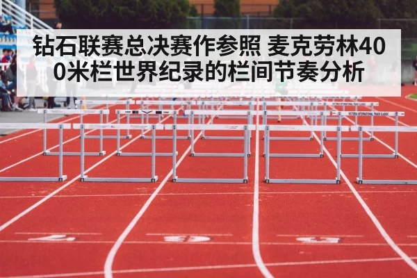 钻石联赛总决赛作参照 麦克劳林400米栏世界纪录的栏间节奏分析