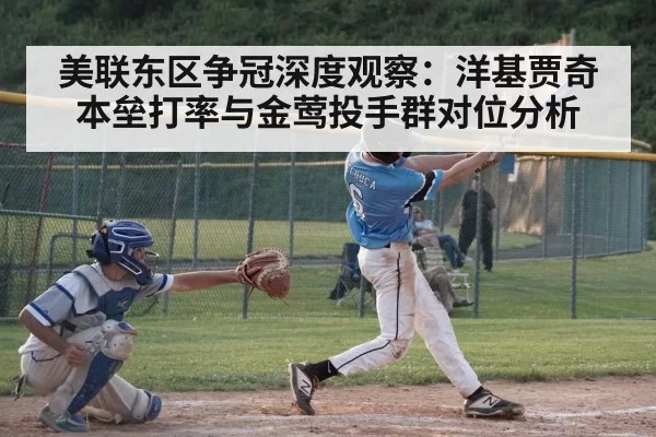 美联东区争冠深度观察：洋基贾奇本垒打率与金莺投手群对位分析